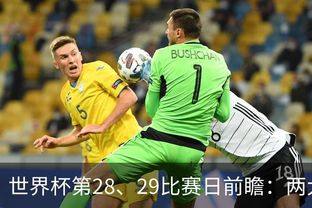 世界杯第28、29比赛日前瞻：两大夺冠热门出战，姆巴佩渴望晋级