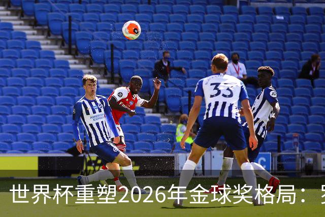 世界杯重塑2026年金球奖格局：罗德里逆袭上位，凯恩遇挫