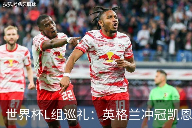 世界杯L组巡礼：英格兰冲冠凯恩拼金球 魔笛迎告别演出