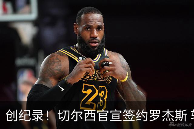 创纪录！切尔西官宣签约罗杰斯 转会费1.17亿镑