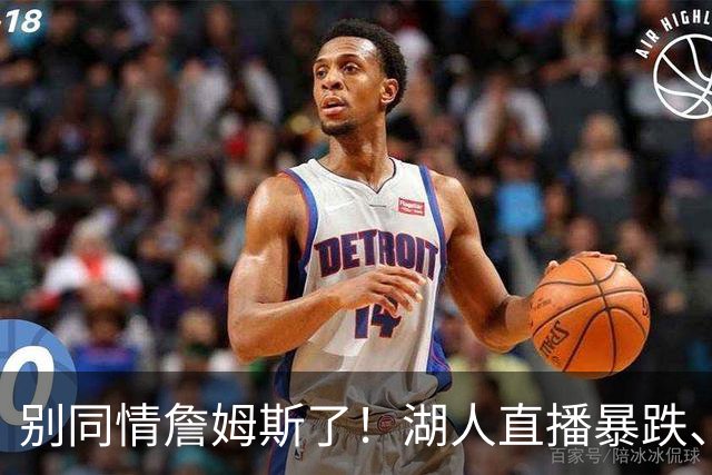别同情詹姆斯了！湖人直播暴跌、市值缩水？王朝崩塌只是资本骗局