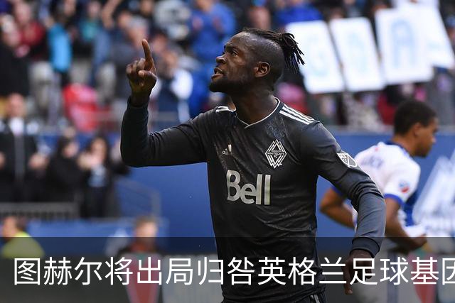 图赫尔将出局归咎英格兰足球基因 球员在压力下难以控球
