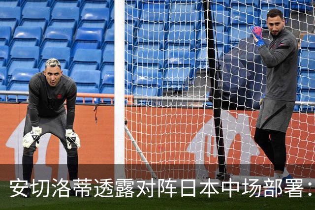 安切洛蒂透露对阵日本中场部署：只要进球走势就会改变