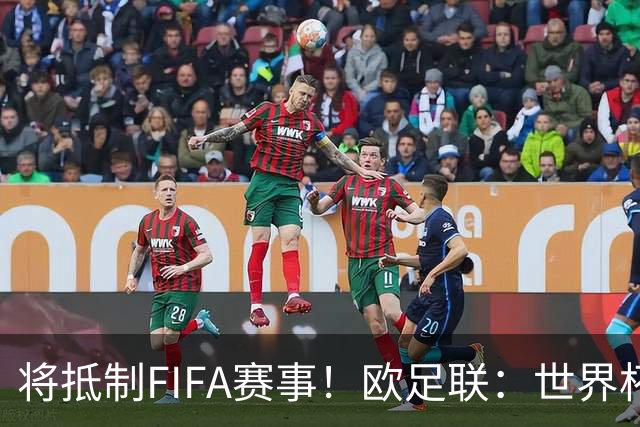 将抵制FIFA赛事！欧足联：世界杯是非卖品 它属于足球