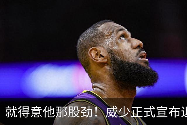 就得意他那股劲！威少正式宣布退役 18年时间他究竟特别在哪？