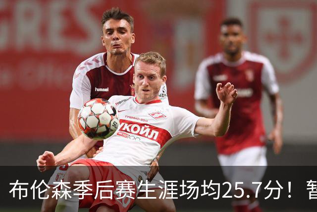 布伦森季后赛生涯场均25.7分！暂超科魔鲨佛鸟大帅天勾等多位MVP