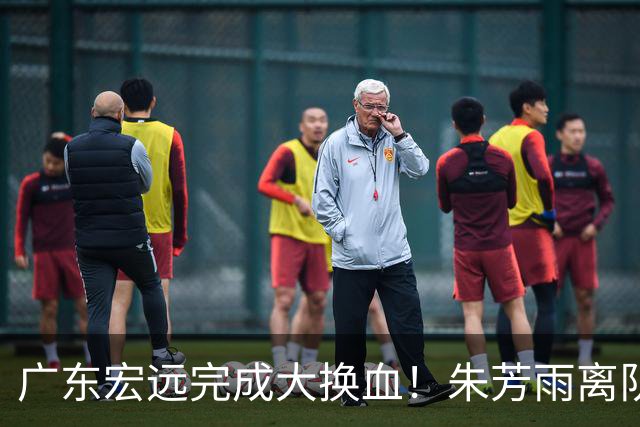 广东宏远完成大换血！朱芳雨离队，老队长回归，目标前四