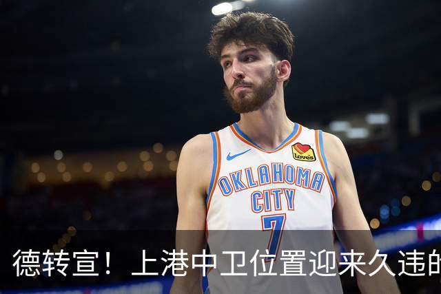 德转宣！上港中卫位置迎来久违的新外援，曾是欧洲联赛主力