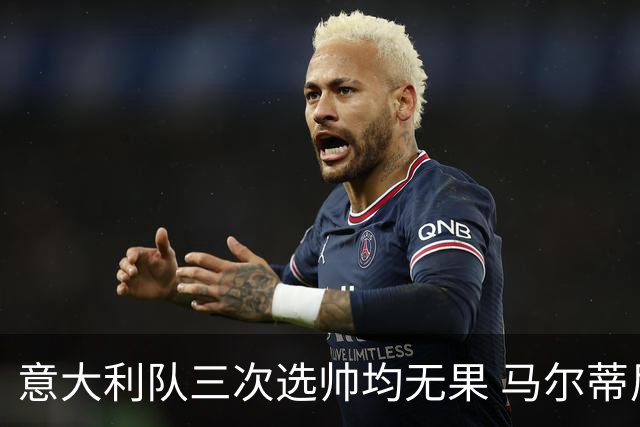 意大利队三次选帅均无果 马尔蒂尼上任16天后辞职