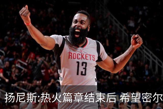 扬尼斯:热火篇章结束后 希望密尔沃基还能接纳我