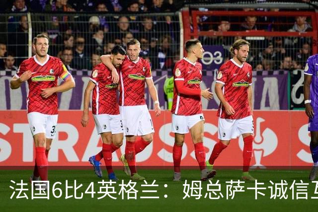 法国6比4英格兰：姆总萨卡诚信互刷