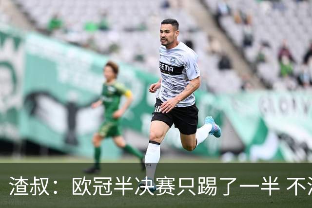 渣叔：欧冠半决赛只踢了一半 不清楚我们能否晋级