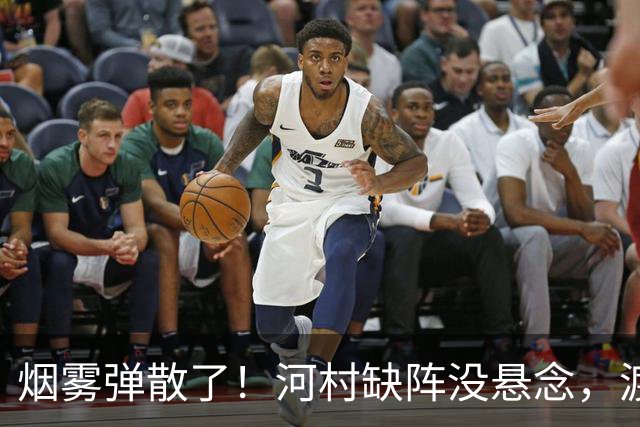 烟雾弹散了！河村缺阵没悬念，渡边+霍金森才是中国男篮真考题？
