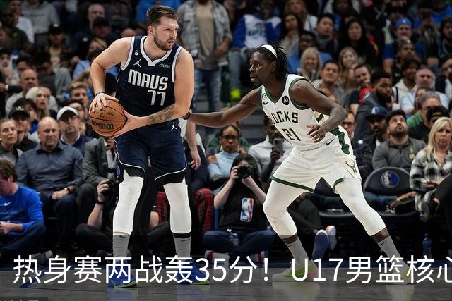 热身赛两战轰35分！U17男篮核心不止要接班张镇麟，还要登陆NBA？