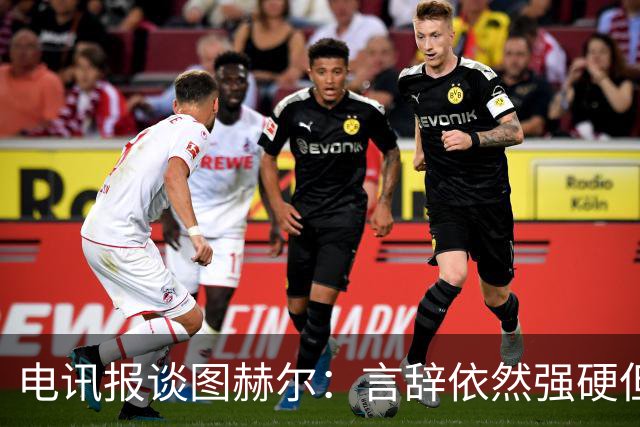 电讯报谈图赫尔：言辞依然强硬但明显受到了打击