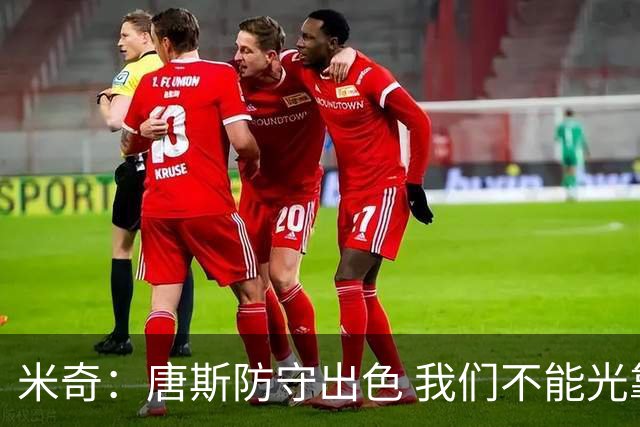 米奇：唐斯防守出色 我们不能光靠天赋打球而是需要打出团队配合