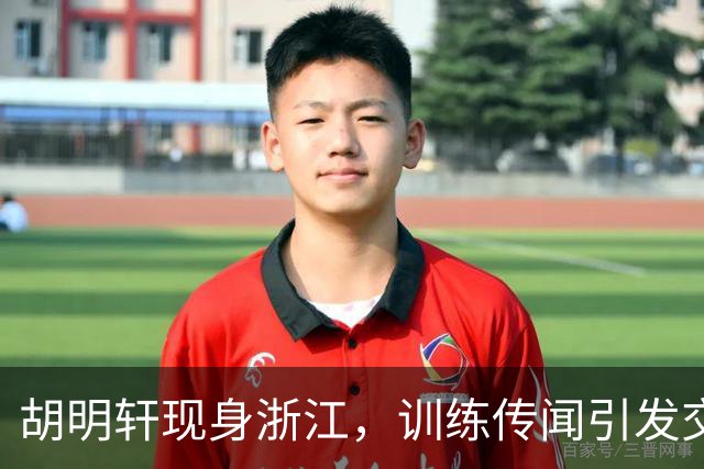 胡明轩现身浙江，训练传闻引发交易猜测，最新动向引关注