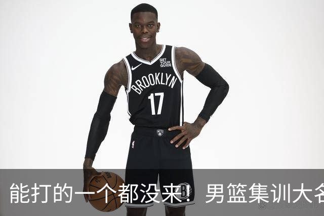 能打的一个都没来！男篮集训大名单引争议，杨毅说的话恐成现实
