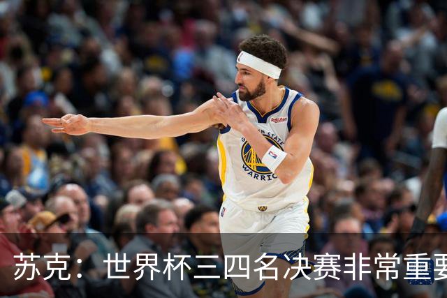 苏克：世界杯三四名决赛非常重要，图赫尔应尊重FIFA所有成员足协