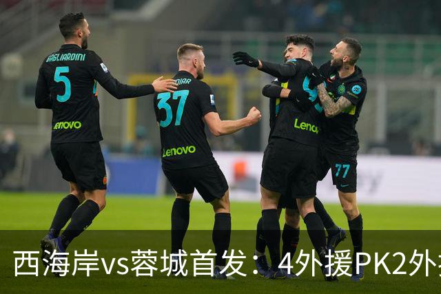 西海岸vs蓉城首发：4外援PK2外援!戴维森 韦世豪出战，费利佩替补