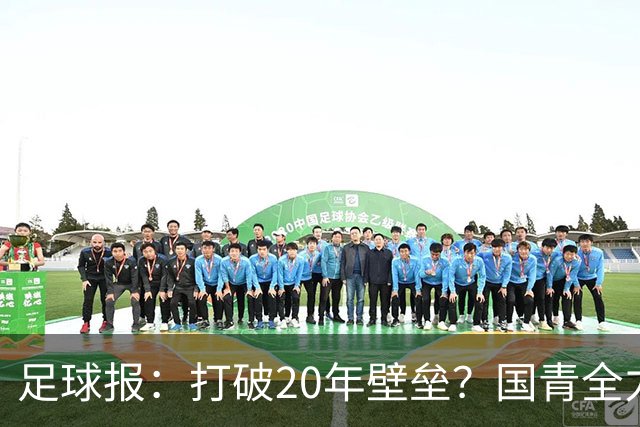 足球报：打破20年壁垒？国青全力冲击世青赛！