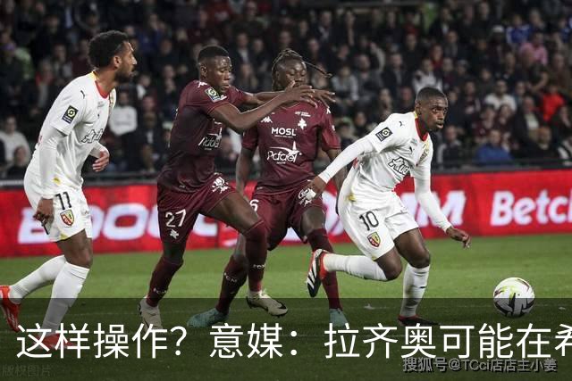 这样操作？意媒：拉齐奥可能在希拉交易加入小将，减少皇马的分成