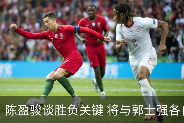 陈盈骏谈胜负关键 将与郭士强各自努力做好自己