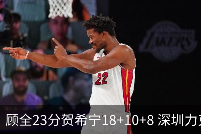 顾全23分贺希宁18+10+8 深圳力克山东取4连胜