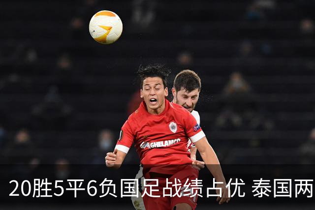 20胜5平6负国足战绩占优 泰国两将放言欲击败中国