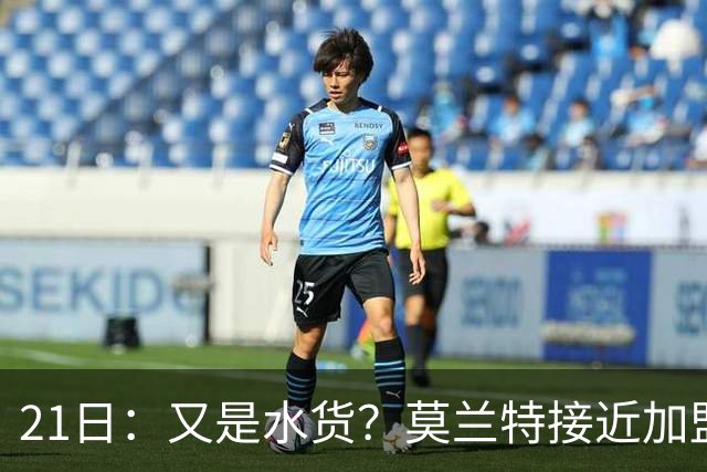 21日：又是水货？莫兰特接近加盟，放弃西甲中场，山东泰山引援看不懂
