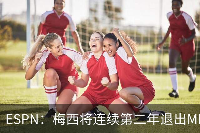 ESPN：梅西将连续第二年退出MLS全明星赛，但这次不会被处罚