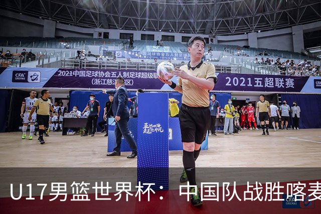 U17男篮世界杯：中国队战胜喀麦隆队